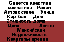 Сдаётся квартира 1комнатная › Район ­ Автовокзала  › Улица ­ Киртбая  › Дом ­ 17 › Этажность дома ­ 9 › Цена ­ 25 000 - Ханты-Мансийский Недвижимость » Квартиры аренда   . Ханты-Мансийский